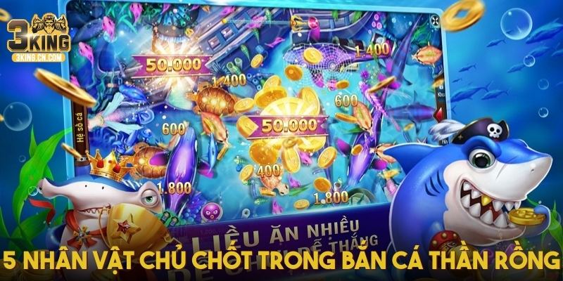 5 nhân vật chủ chốt trong bắn cá Thần Rồng