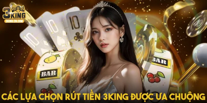 Các lựa chọn rút tiền 3King được ưa chuộng