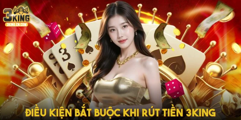 Điều kiện bắt buộc khi rút tiền 3King