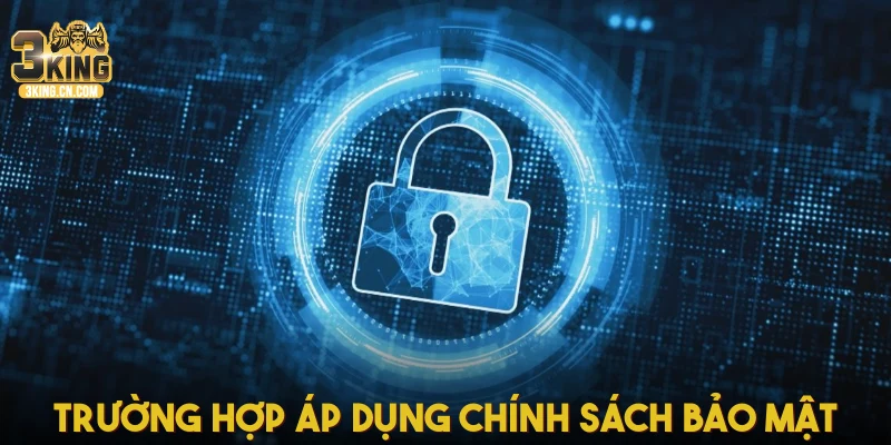 Những trường hợp được áp dụng chính sách bảo mật
