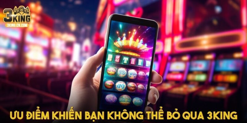 Ưu điểm khiến bạn không thể nào bỏ qua 3king